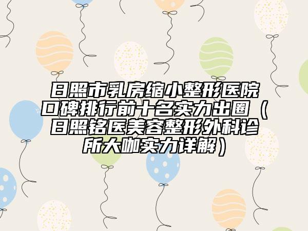 日照市乳房缩小整形医院口碑排行前十名实力出圈（日照铭医美容整形外科诊所大咖实力详解）