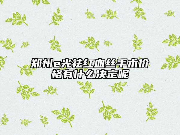 郑州e光祛红血丝手术价格有什么决定呢