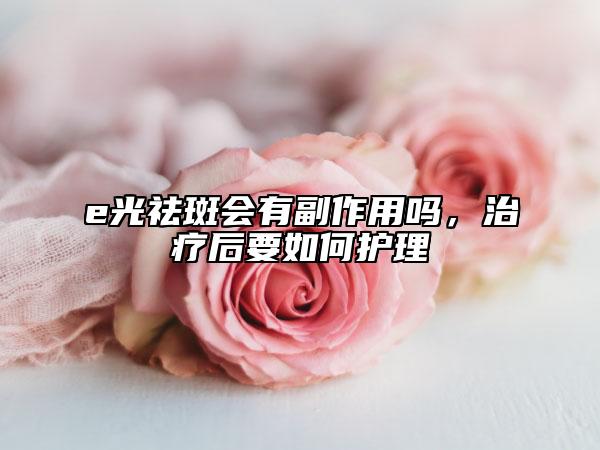 e光祛斑会有副作用吗，治疗后要如何护理