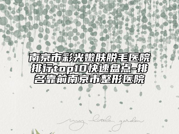 南京市彩光嫩肤脱毛医院排行top10快速盘点-排名靠前南京市整形医院