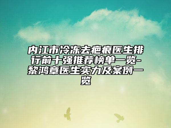 内江市冷冻去疤痕医生排行前十强推荐榜单一览-黎鸿章医生实力及案例一览