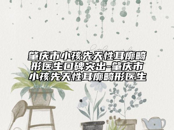 肇庆市小孩先天性耳廓畸形医生口碑突出-肇庆市小孩先天性耳廓畸形医生