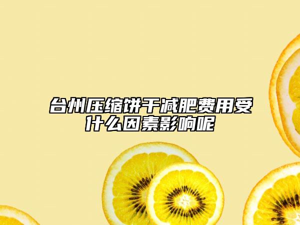 台州压缩饼干减肥费用受什么因素影响呢
