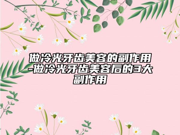 做冷光牙齿美容的副作用-做冷光牙齿美容后的3大副作用