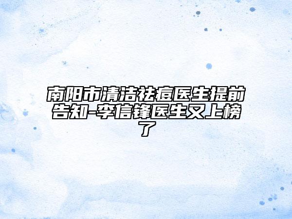 南阳市清洁祛痘医生提前告知-李信锋医生又上榜了