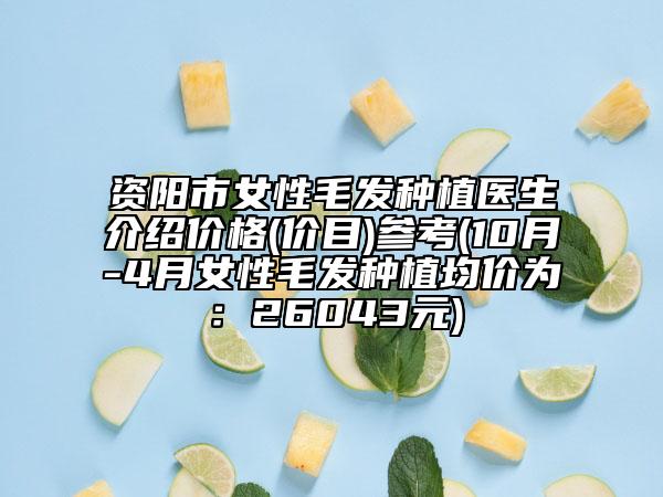 资阳市女性毛发种植医生介绍价格(价目)参考(10月-4月女性毛发种植均价为：26043元)