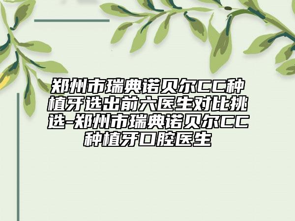 郑州市瑞典诺贝尔CC种植牙选出前六医生对比挑选-郑州市瑞典诺贝尔CC种植牙口腔医生