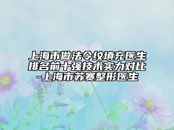 上海市做法令纹填充医生排名前十强技术实力对比-上海市苏赛整形医生