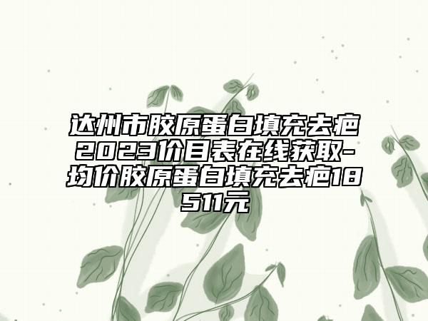 达州市胶原蛋白填充去疤2023价目表在线获取-均价胶原蛋白填充去疤18511元