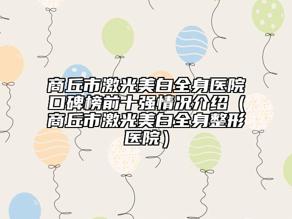 商丘市激光美白全身医院口碑榜前十强情况介绍（商丘市激光美白全身整形医院）