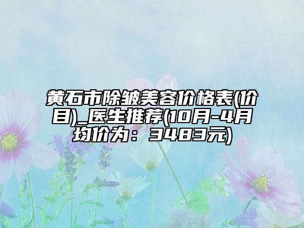 黄石市除皱美容价格表(价目)_医生推荐(10月-4月均价为：3483元)