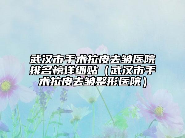 武汉市手术拉皮去皱医院排名榜详细贴（武汉市手术拉皮去皱整形医院）
