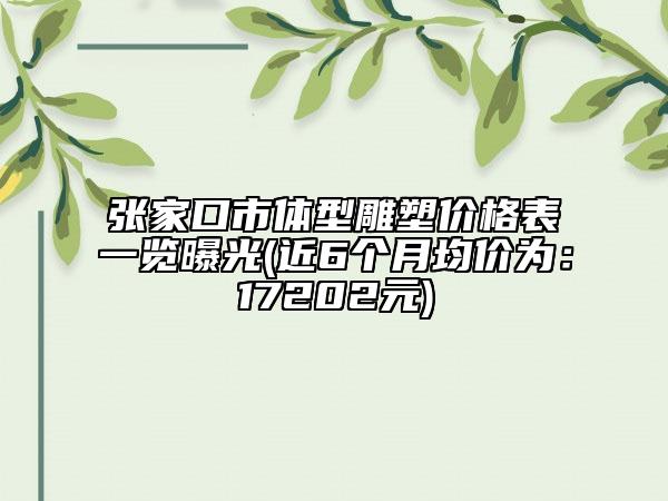张家口市体型雕塑价格表一览曝光(近6个月均价为：17202元)