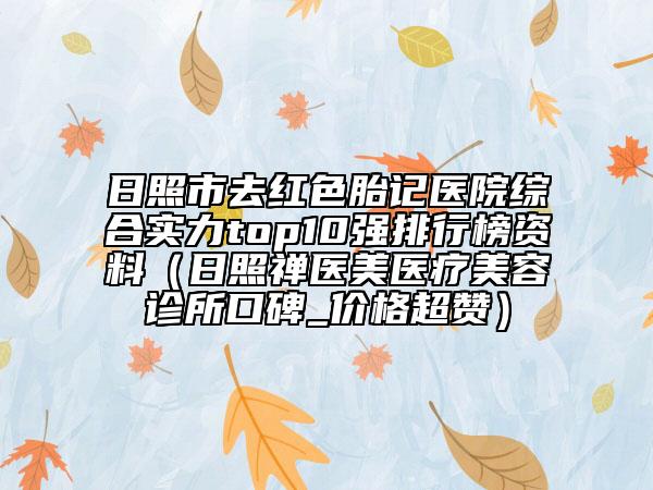 日照市去红色胎记医院综合实力top10强排行榜资料（日照禅医美医疗美容诊所口碑_价格超赞）