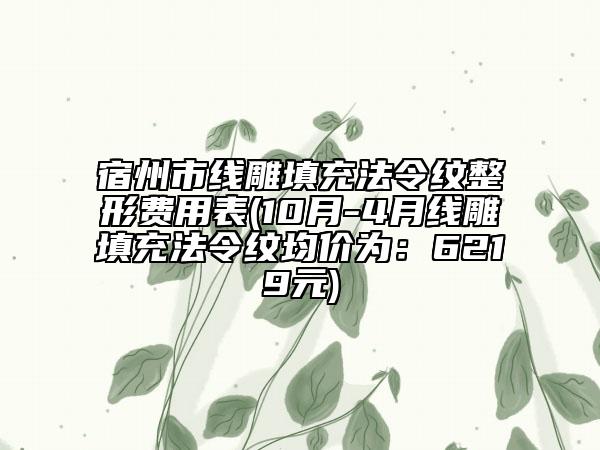 宿州市线雕填充法令纹整形费用表(10月-4月线雕填充法令纹均价为：6219元)