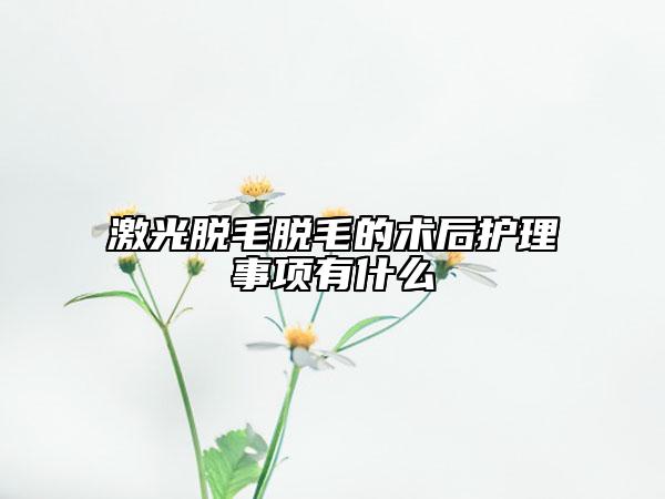 激光脱毛脱毛的术后护理事项有什么