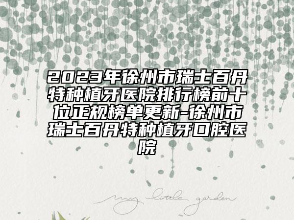 2023年徐州市瑞士百丹特种植牙医院排行榜前十位正规榜单更新-徐州市瑞士百丹特种植牙口腔医院