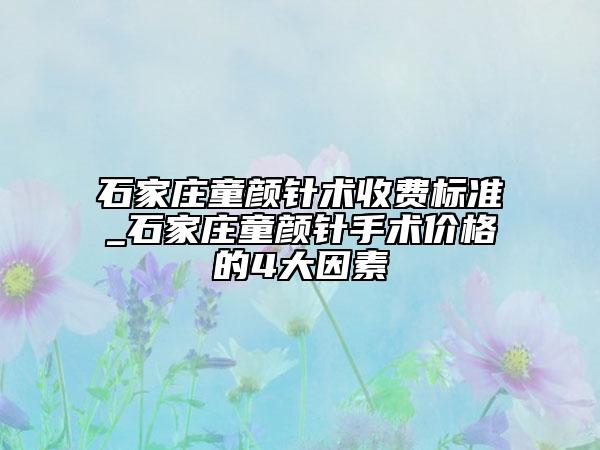 石家庄童颜针术收费标准_石家庄童颜针手术价格的4大因素