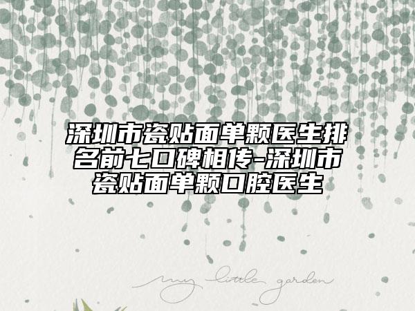 深圳市瓷贴面单颗医生排名前七口碑相传-深圳市瓷贴面单颗口腔医生