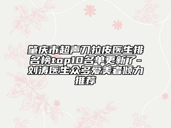 肇庆市超声刀拉皮医生排名榜top10名单更新了-刘涛医生众多爱美者倾力推荐