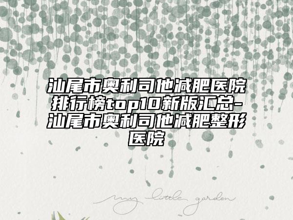 汕尾市奥利司他减肥医院排行榜top10新版汇总-汕尾市奥利司他减肥整形医院