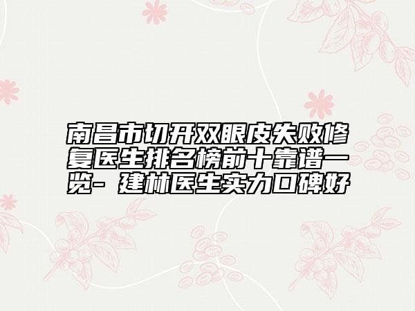 南昌市切开双眼皮失败修复医生排名榜前十靠谱一览-冮建林医生实力口碑好