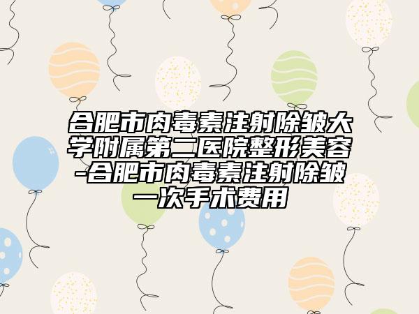 合肥市肉毒素注射除皱大学附属第二医院整形美容-合肥市肉毒素注射除皱一次手术费用