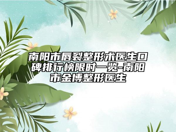 南阳市唇裂整形术医生口碑排行榜限时一览-南阳市金博整形医生