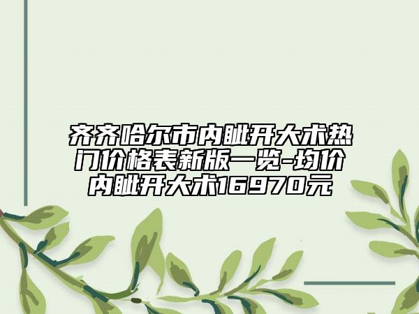 齐齐哈尔市内眦开大术热门价格表新版一览-均价内眦开大术16970元