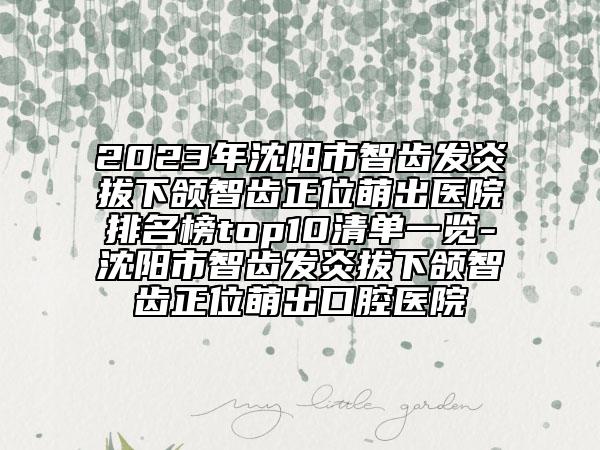 2023年沈阳市智齿发炎拔下颌智齿正位萌出医院排名榜top10清单一览-沈阳市智齿发炎拔下颌智齿正位萌出口腔医院