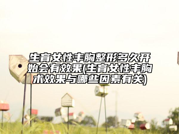 生育女性丰胸整形多久开始会有效果(生育女性丰胸术效果与哪些因素有关)