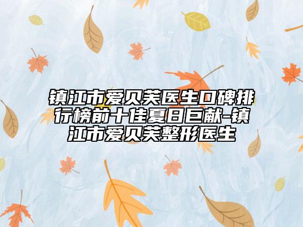 镇江市爱贝芙医生口碑排行榜前十佳夏日巨献-镇江市爱贝芙整形医生