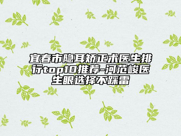 宜春市隐耳矫正术医生排行top10推荐-河范峻医生眼选择不踩雷