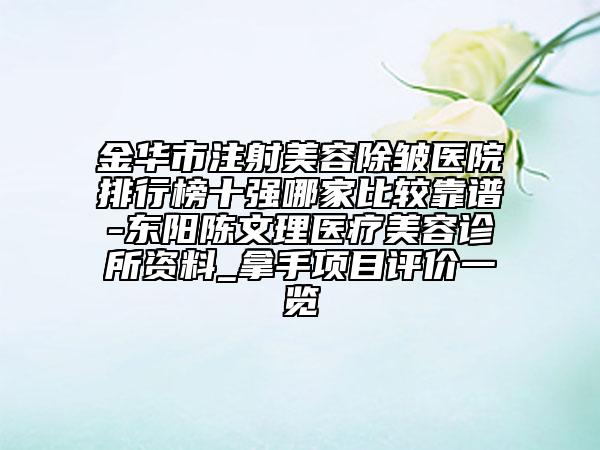 金华市注射美容除皱医院排行榜十强哪家比较靠谱-东阳陈文理医疗美容诊所资料_拿手项目评价一览