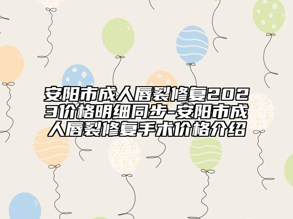 安阳市成人唇裂修复2023价格明细同步-安阳市成人唇裂修复手术价格介绍