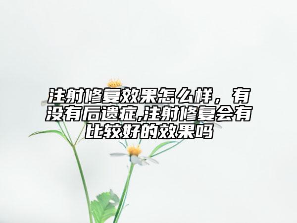 注射修复效果怎么样，有没有后遗症,注射修复会有比较好的效果吗