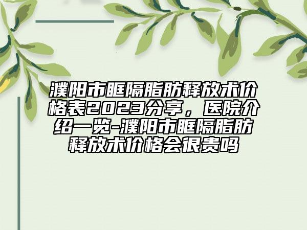 濮阳市眶隔脂肪释放术价格表2023分享，医院介绍一览-濮阳市眶隔脂肪释放术价格会很贵吗