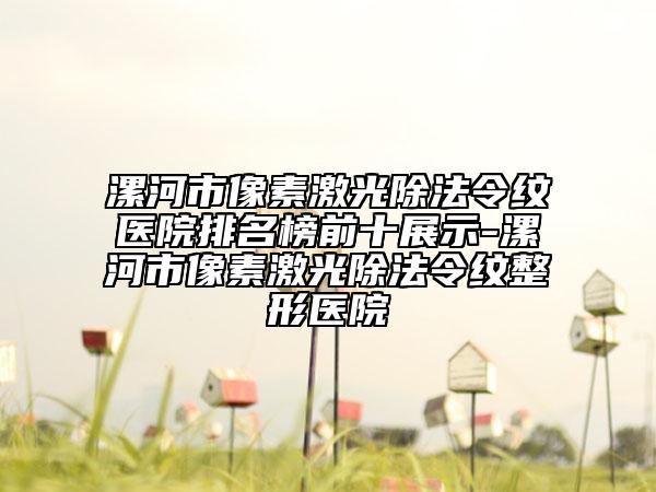 漯河市像素激光除法令纹医院排名榜前十展示-漯河市像素激光除法令纹整形医院