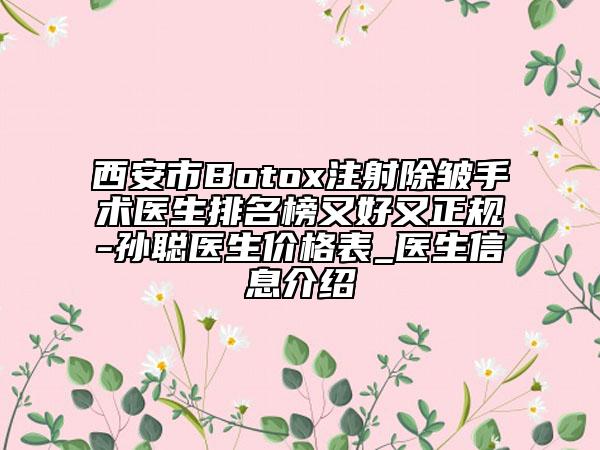 西安市Botox注射除皱手术医生排名榜又好又正规-孙聪医生价格表_医生信息介绍