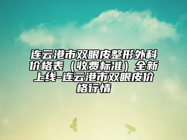 连云港市双眼皮整形外科价格表（收费标准）全新上线-连云港市双眼皮价格行情