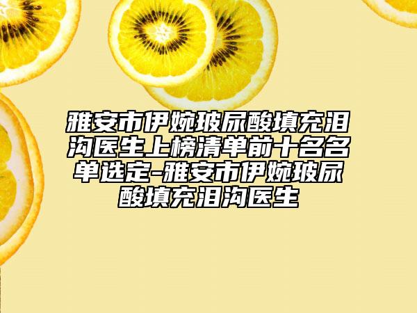 雅安市伊婉玻尿酸填充泪沟医生上榜清单前十名名单选定-雅安市伊婉玻尿酸填充泪沟医生