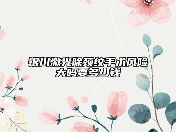 银川激光除颈纹手术风险大吗要多少钱