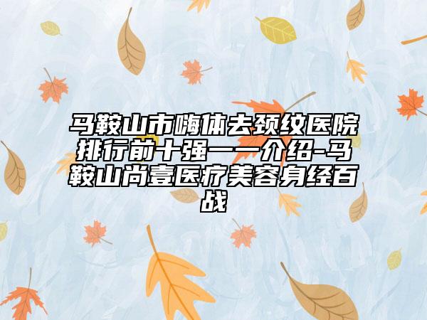 马鞍山市嗨体去颈纹医院排行前十强一一介绍-马鞍山尚壹医疗美容身经百战
