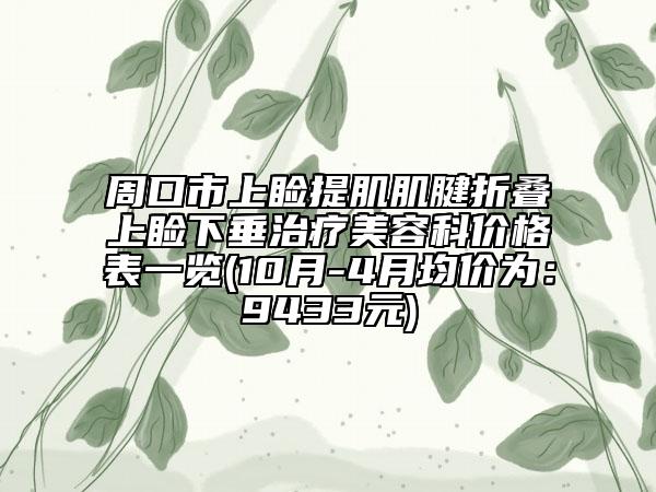 周口市上睑提肌肌腱折叠上睑下垂治疗美容科价格表一览(10月-4月均价为：9433元)