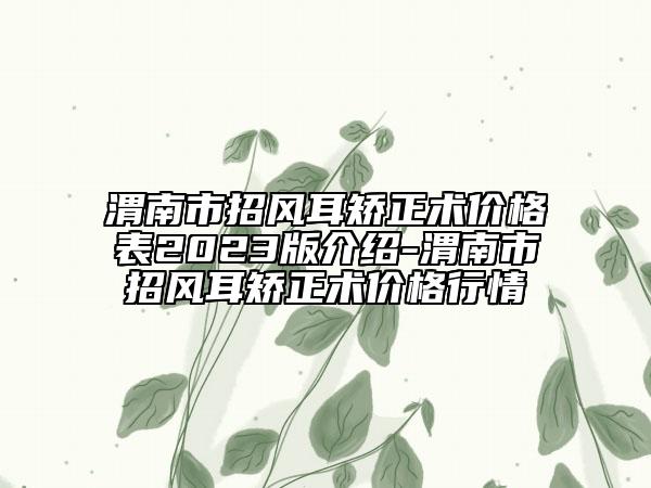渭南市招风耳矫正术价格表2023版介绍-渭南市招风耳矫正术价格行情