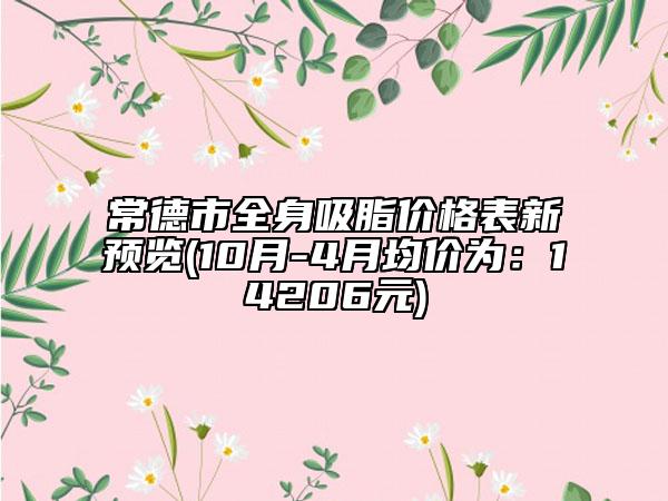 常德市全身吸脂价格表新预览(10月-4月均价为：14206元)