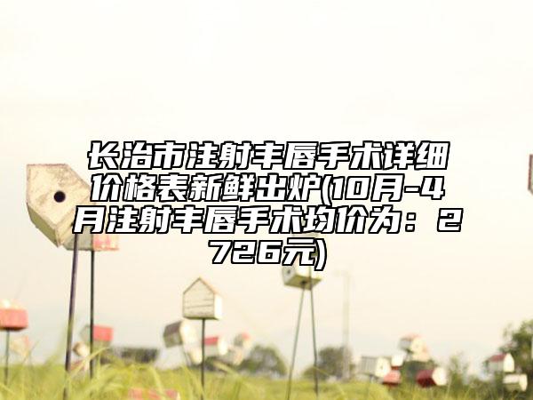长治市注射丰唇手术详细价格表新鲜出炉(10月-4月注射丰唇手术均价为：2726元)