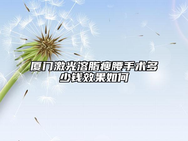 厦门激光溶脂瘦腰手术多少钱效果如何