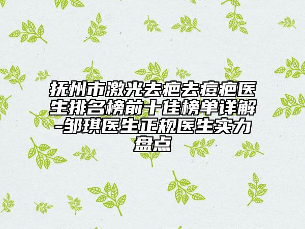 抚州市激光去疤去痘疤医生排名榜前十佳榜单详解-邹琪医生正规医生实力盘点