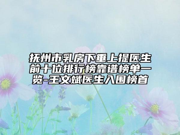 抚州市乳房下垂上提医生前十位排行榜靠谱榜单一览-王文斌医生入围榜首